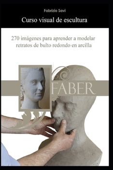 Curso visual de escultura: 270 imágenes para aprender a modelar retratos de bulto redondo en arcilla (Spanish Edition)
