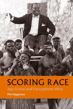 Hardcover Scoring Race: Jazz, Fiction, and Francophone Africa Book