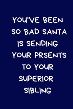 You've Been So Bad Santa Is Sending Your Presents To Your Superior Sibling: Christmas Gifts For Brother, Sister & Family, Novelty Funny Gag Notebook/Journal for Women & Men, Silly Office Writing Stati