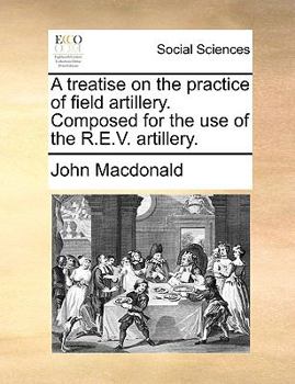 Paperback A Treatise on the Practice of Field Artillery. Composed for the Use of the R.E.V. Artillery. Book