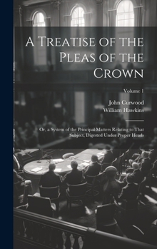 Hardcover A Treatise of the Pleas of the Crown: Or, a System of the Principal Matters Relating to That Subject, Digested Under Proper Heads; Volume 1 Book