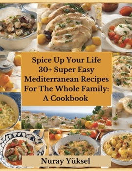 Spice Up Your Life: 30+ Delicious Super Easy Mediterranean recipes for the whole family: A Cookbook