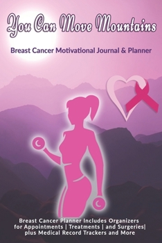 You Can Move Mountains: Breast Cancer Motivational Journal & Planner: Breast Cancer Planner Includes Organizers for Appointments | Treatments | and Surgeries| plus Medical Record Trackers and More