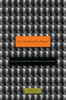 Hardcover Monopolizing the Master: Henry James and the Politics of Modern Literary Scholarship Book