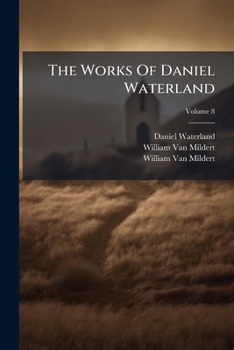 The Works of Daniel Waterland: To Which Is Prefixed a Review of the Author's Life and Writings, Volume 8...