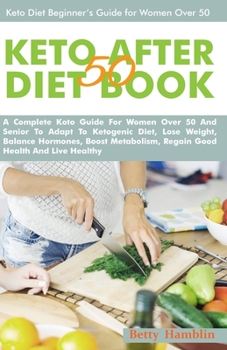 Paperback Keto After 50 Diet Book: A Complete Koto Guide For Women Over 50 And Senior To Adapt To Ketogenic Diet, Lose Weight, Balance Hormones, Boost Me Book