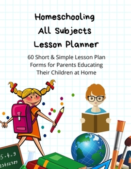 Paperback Homeschooling All Subjects & Ages Lesson Planner: 60 Short & Simple Lesson Plan Forms for Parents Educating Their Children at Home Book