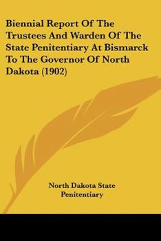 Paperback Biennial Report Of The Trustees And Warden Of The State Penitentiary At Bismarck To The Governor Of North Dakota (1902) Book