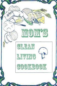 Paperback Title: Mom's Clean Living Cookbook: b029: Mom's Clean Living Cookbook Book