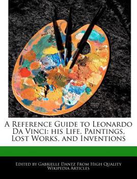 Paperback A Reference Guide to Leonardo Da Vinci: His Life, Paintings, Analyses of His Lost Works, and Inventions Book