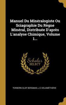 Hardcover Manuel Du Minéralogiste Ou Sciagraphie Du Règne Minéral, Distribuée D'après L'analyse Chimique, Volume 1... [French] Book