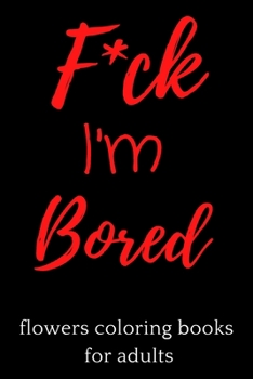 Paperback F*ck I'm Bored ! flowers coloring books for adults Book