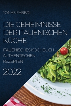 Paperback Die Geheimnisse Der Italienischen Küche 2022: Italienisches Kochbuch Authentischen Rezepten [German] Book