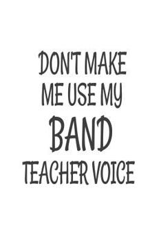 Paperback Don't Make Me Use My Band Teacher Voice: Funny Band Class Teacher Back To School Gift Notebook Book