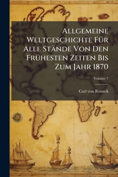 Allgemeine Weltgeschichte Für Alle Stände Von Den Frühesten Zeiten Bis Zum Jahr 1870, Volume 7