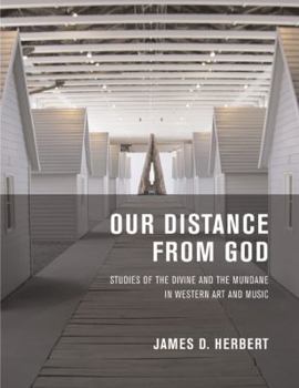 Hardcover Our Distance from God: Studies of the Divine and the Mundane in Western Art and Music Book