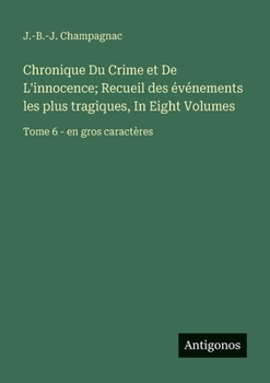Chronique Du Crime et De L'innocence; Recueil des événements les plus tragiques, In Eight Volumes: Tome 6 - en gros caractères (French Edition)