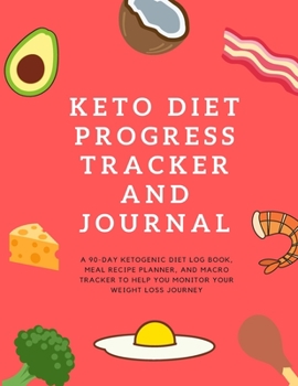 Keto Diet Progress Tracker and Journal: A 90-day Ketogenic Diet Log Book, Meal Recipe Planner, and Macro Tracker to Help You Monitor your Weight Loss Journey