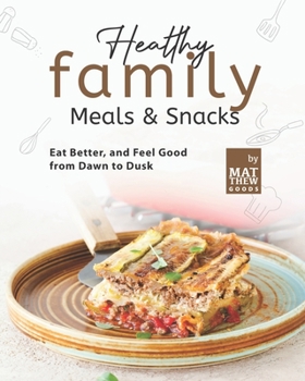 Paperback Healthy Family Meals & Snacks: Eat Better, and Feel Good from Dawn to Dusk Book