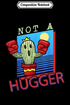 Composition Notebook: Not A Hugger Funny Cactus Boxer Sarcastic Saying Gift Retro  Journal/Notebook Blank Lined Ruled 6x9 100 Pages