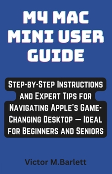 M4 Mac Mini user guide: Step-by-Step Instructions and Expert Tips for Navigating Apple’s Game-Changing Desktop — Ideal for Beginners and Seniors
