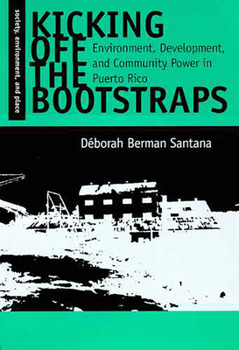 Kicking Off the Bootstraps: Environment, Development, and Community Power in Puerto Rico (Society, Environment, and Place Series) - Book  of the Society, Environment, and Place