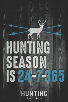 Hunting Log Book Journal for Hunter: Hunting Season is 24 - 7 - 365 - Hunters Track Record of Species, Location, Gear - Shooting Seasons Dates