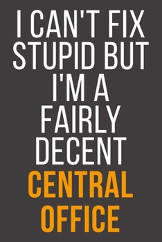 I Can't Fix Stupid But I'm A Fairly Decent Central Office: Funny Blank Lined Notebook For Coworker, Boss & Friend
