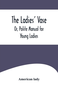 Paperback The Ladies' Vase; Or, Polite Manual for Young Ladies Book