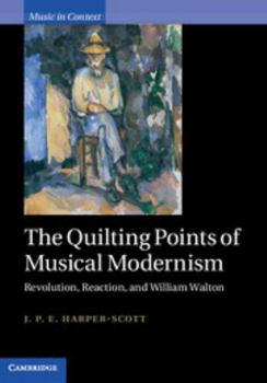 The Quilting Points of Musical Modernism: Revolution, Reaction, and William Walton - Book  of the Music in Context