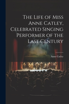 The Life of Miss Anne Catley, Celebrated Singing Performer of the Last Century
