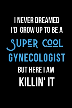 Paperback I Never Dreamed I'd Grow Up to Be a Super Cool Gynecologist But Here I am Killin' It: Inspirational Quotes Blank Lined Journal Book