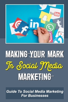 Paperback Making Your Mark In Social Media Marketing: Guide To Social Media Marketing For Businesses: Digital Marketing Success Book