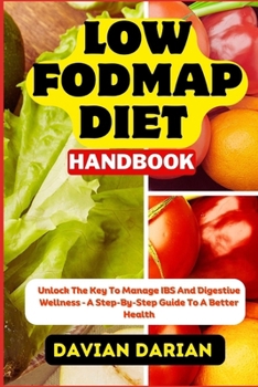 Paperback Low Fodmap Diet Handbook: Unlock The Key To Manage IBS And Digestive Wellness - A Step-By-Step Guide To A Better Health Book