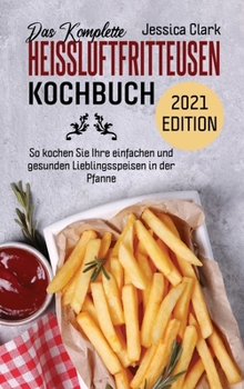 Das Komplette Heissluftfritteusen-Kochbuch 2021 Edition: 50 ausgewählte und einfache Alltagsrezepte für Ihre Heißluftfritteuse (THE COMPLETE HOT AIR ... EDITION ) (German Version))