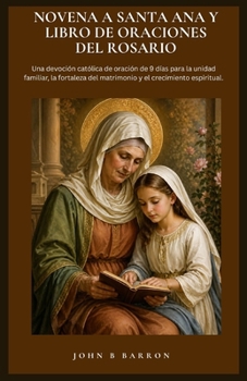 NOVENA A SANTA ANA Y LIBRO DE ORACIONES DEL ROSARIO: Una devoción católica de oración de 9 días para la unidad familiar, la fortaleza del matrimonio y el crecimiento espiritual. (Spanish Edition)