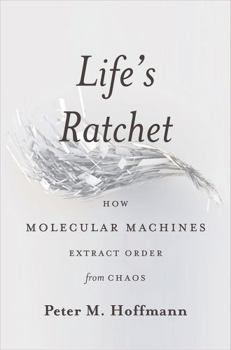 Hardcover Life's Ratchet: How Molecular Machines Extract Order from Chaos Book