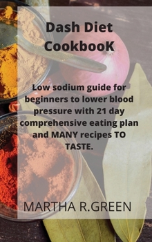Dash Diet CookbooK: Low sodium guide for beginners to lower blood pressure with 21 day comprehensive eating plan and MANY recipes TO TASTE.