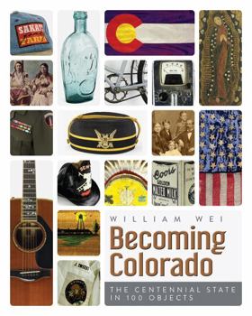 Becoming Colorado: The Centennial State in 100 Objects - Book  of the History Colorado