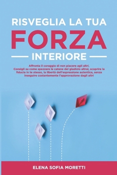 Risveglia la tua forza interiore. Affronta il coraggio di non piacere agli altri: Consigli su come spezzare le catene del giudizio altrui, scoprire la fiducia in te stesso. (Italian Edition)