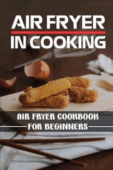 Air Fryer In Cooking: Air Fryer Cookbook For Beginners: Air Fryer With Instructions