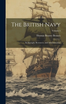 Hardcover The British Navy: Its Strength, Resources, and Administration; Volume 5 Book