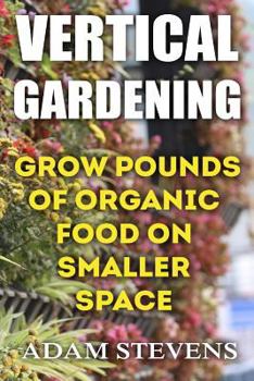 Paperback Vertical Gardening: Grow Pounds of Organic Food on Smaller Space: (Vertical Garden, Gardening for Beginners) Book