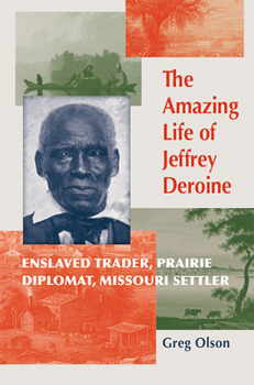 Hardcover The Amazing Life of Jeffrey Deroine: Enslaved Trader, Prairie Diplomat, and Missouri Settler Book