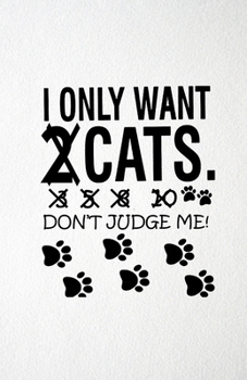I Only Want Cats Don't Judge Me A5 Lined Notebook: Funny Sayings Cat Blank Journal For Pet Kitten Cat. Unique Student Teacher Scrapbook/ Composition Great For Home School Writing
