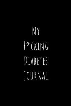 My F*ucking Diabetes Journal: Food and Blood Sugar Journal, Notebook for Diabetics - Glucose, Blood Sugar Log - Diabetes Journal