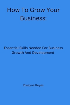 Paperback How To Grow Your Business: Essential Skills Needed For Business Growth And Development Book