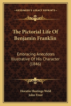 Paperback The Pictorial Life Of Benjamin Franklin: Embracing Anecdotes Illustrative Of His Character (1846) Book