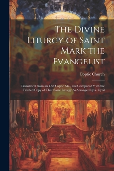 Paperback The Divine Liturgy of Saint Mark the Evangelist: Translated From an Old Coptic Ms., and Compared With the Printed Copy of That Same Liturgy As Arrange Book