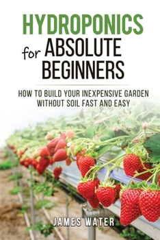 Paperback Hydroponics for Absolute Beginners: How Build your Inexpensive Garden without Soil Fast and Easy Book